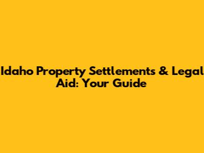 Idaho Property Settlements & Legal Aid: Your Guide