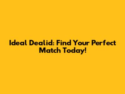 Ideal Dealid: Find Your Perfect Match Today!