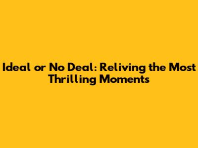 Ideal or No Deal: Reliving the Most Thrilling Moments