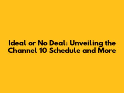 Ideal or No Deal: Unveiling the Channel 10 Schedule and More