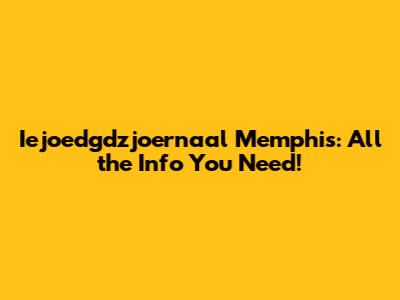 Iejoedgdzjoernaal Memphis: All the Info You Need!