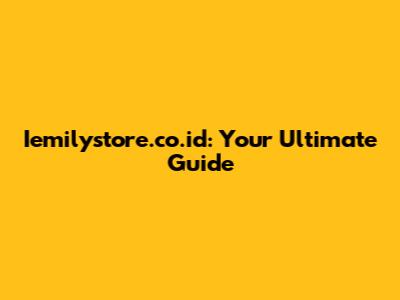 Iemilystore.co.id: Your Ultimate Guide