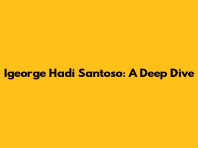 Igeorge Hadi Santoso: A Deep Dive