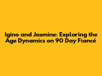 Igino and Jasmine: Exploring the Age Dynamics on 90 Day Fiancé