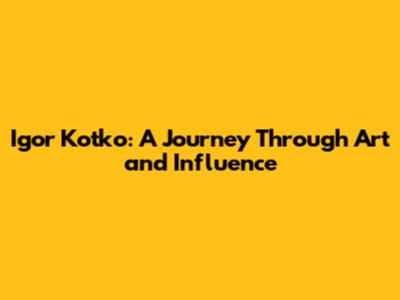 Igor Kotko: A Journey Through Art and Influence