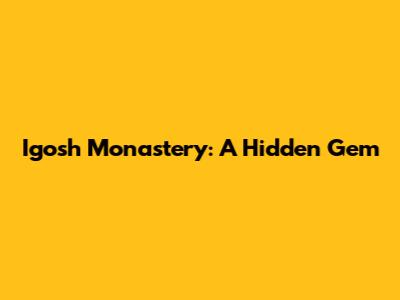 Igosh Monastery: A Hidden Gem
