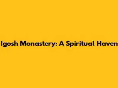 Igosh Monastery: A Spiritual Haven