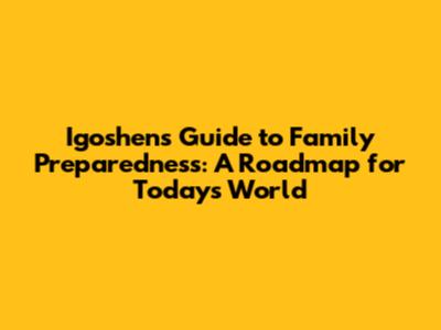 Igoshen's Guide to Family Preparedness: A Roadmap for Today's World