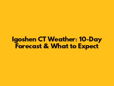 Igoshen CT Weather: 10-Day Forecast & What to Expect