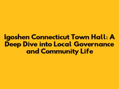 Igoshen Connecticut Town Hall: A Deep Dive into Local Governance and Community Life