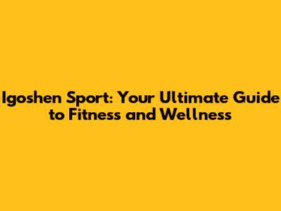 Igoshen Sport: Your Ultimate Guide to Fitness and Wellness