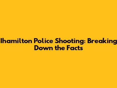 Ihamilton Police Shooting: Breaking Down the Facts