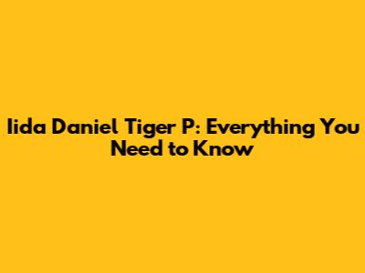 Iida Daniel Tiger P: Everything You Need to Know