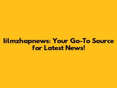 Iilmzhapnews: Your Go-To Source for Latest News!