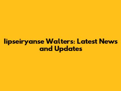 Iipseiryanse Walters: Latest News and Updates