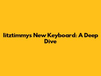 Iitztimmy's New Keyboard: A Deep Dive