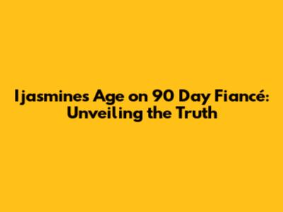 Ijasmine's Age on 90 Day Fiancé: Unveiling the Truth