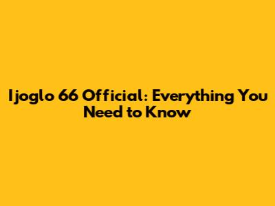 Ijoglo 66 Official: Everything You Need to Know