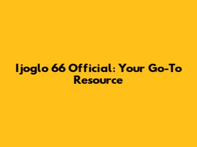 Ijoglo 66 Official: Your Go-To Resource
