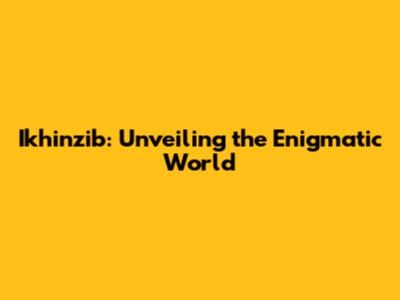 Ikhinzib: Unveiling the Enigmatic World