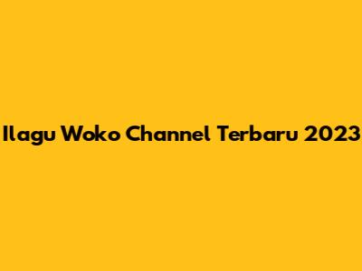 Ilagu Woko Channel Terbaru 2023