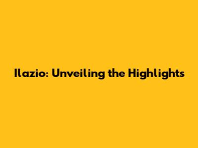 Ilazio: Unveiling the Highlights