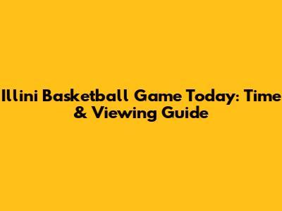 Illini Basketball Game Today: Time & Viewing Guide