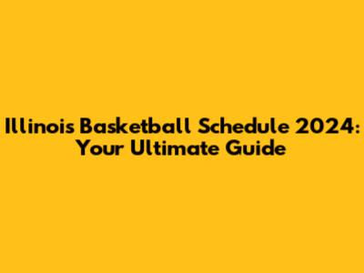 Illinois Basketball Schedule 2024: Your Ultimate Guide