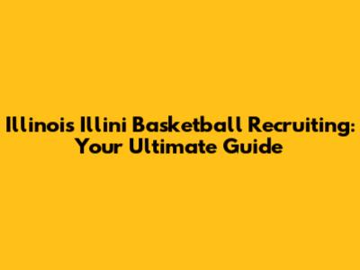 Illinois Illini Basketball Recruiting: Your Ultimate Guide
