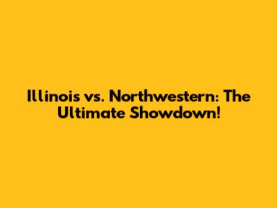 Illinois vs. Northwestern: The Ultimate Showdown!