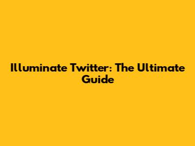 Illuminate Twitter: The Ultimate Guide