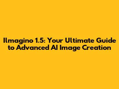 Ilmagino 1.5: Your Ultimate Guide to Advanced AI Image Creation
