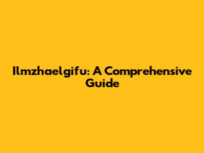 Ilmzhaelgifu: A Comprehensive Guide