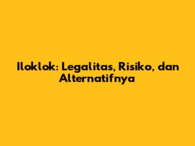Iloklok: Legalitas, Risiko, dan Alternatifnya