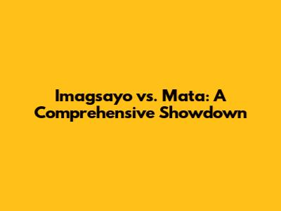 Imagsayo vs. Mata: A Comprehensive Showdown