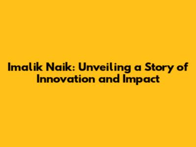 Imalik Naik: Unveiling a Story of Innovation and Impact