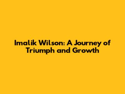 Imalik Wilson: A Journey of Triumph and Growth