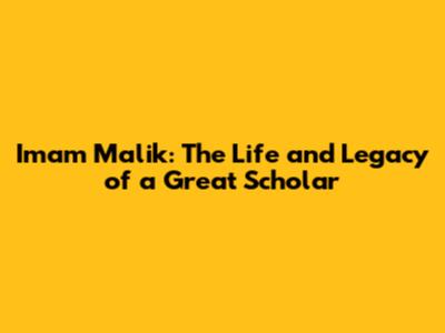 Imam Malik: The Life and Legacy of a Great Scholar