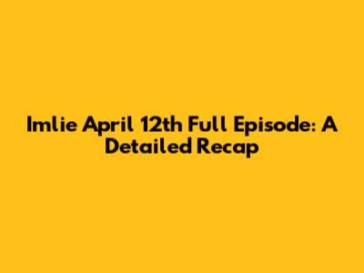 Imlie April 12th Full Episode: A Detailed Recap