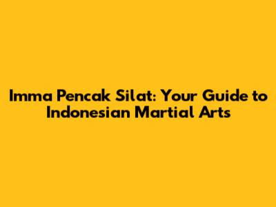 Imma Pencak Silat: Your Guide to Indonesian Martial Arts