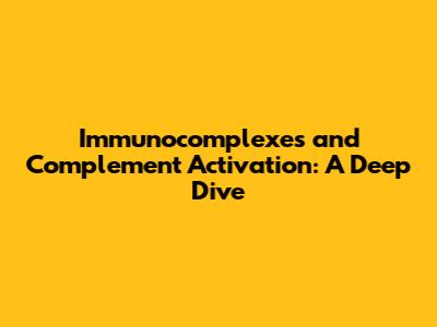 Immunocomplexes and Complement Activation: A Deep Dive