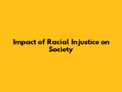Impact of Racial Injustice on Society