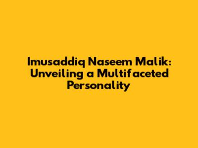 Imusaddiq Naseem Malik: Unveiling a Multifaceted Personality