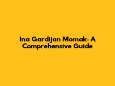 Ina Gardijan Momak: A Comprehensive Guide