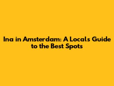 Ina in Amsterdam: A Local's Guide to the Best Spots