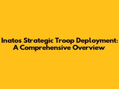 Inato's Strategic Troop Deployment: A Comprehensive Overview