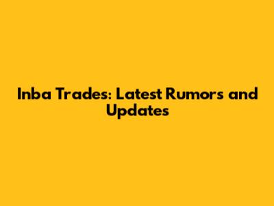 Inba Trades: Latest Rumors and Updates