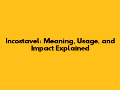 Incostavel: Meaning, Usage, and Impact Explained