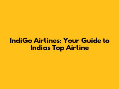 IndiGo Airlines: Your Guide to India's Top Airline