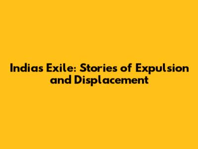 India's Exile: Stories of Expulsion and Displacement